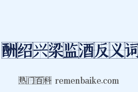 酬绍兴梁监酒反义词是什么意思的图片